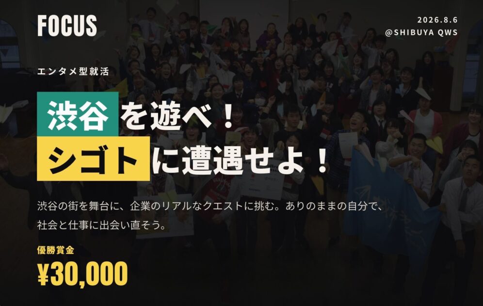 イベントのキービジュアルです。渋谷を遊べ！仕事に遭遇せよのキャッチコピーと、渋谷の街を舞台に、企業のリアルなクエストに挑む。ありのままの自分で、サブタイトル「社会と仕事に出会い直そう。」のほか、優勝賞金30000円の記載があります。